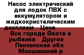 Насос электрический для лодок ПВХ с аккумулятором и жидкокристалическим дисплеем › Цена ­ 9 500 - Все города Охота и рыбалка » Другое   . Пензенская обл.,Мокшанский р-н